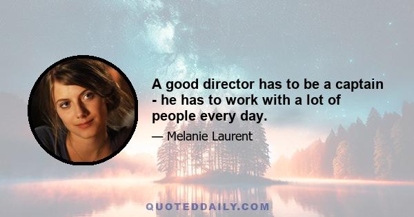 A good director has to be a captain - he has to work with a lot of people every day.