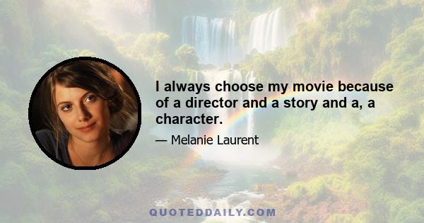 I always choose my movie because of a director and a story and a, a character.