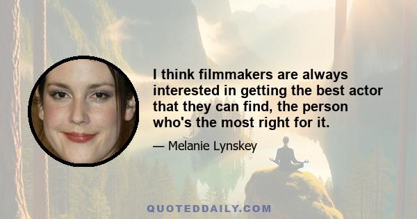 I think filmmakers are always interested in getting the best actor that they can find, the person who's the most right for it.