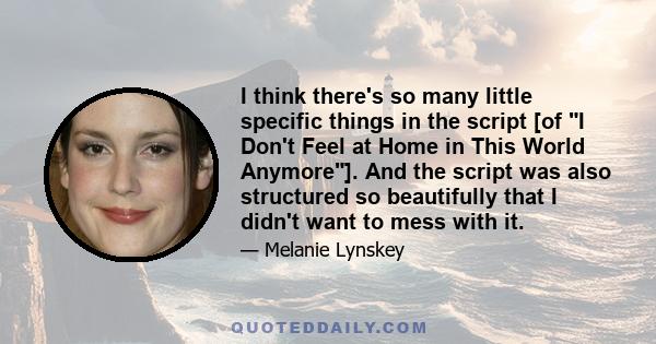 I think there's so many little specific things in the script [of I Don't Feel at Home in This World Anymore]. And the script was also structured so beautifully that I didn't want to mess with it.