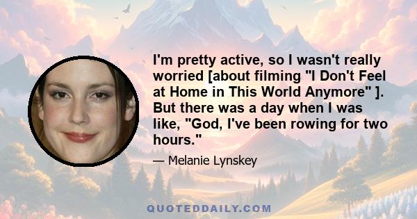 I'm pretty active, so I wasn't really worried [about filming I Don't Feel at Home in This World Anymore ]. But there was a day when I was like, God, I've been rowing for two hours.