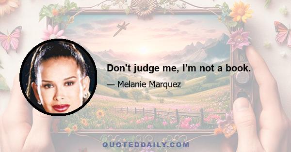 Don't judge me, I'm not a book.