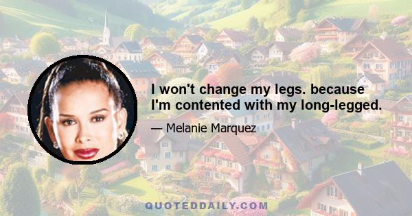 I won't change my legs. because I'm contented with my long-legged.