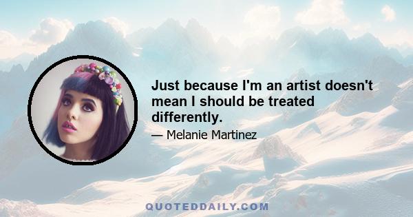 Just because I'm an artist doesn't mean I should be treated differently.