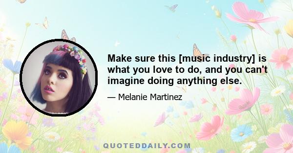 Make sure this [music industry] is what you love to do, and you can't imagine doing anything else.