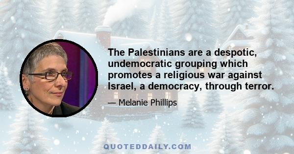 The Palestinians are a despotic, undemocratic grouping which promotes a religious war against Israel, a democracy, through terror.