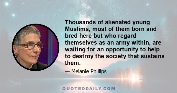 Thousands of alienated young Muslims, most of them born and bred here but who regard themselves as an army within, are waiting for an opportunity to help to destroy the society that sustains them.