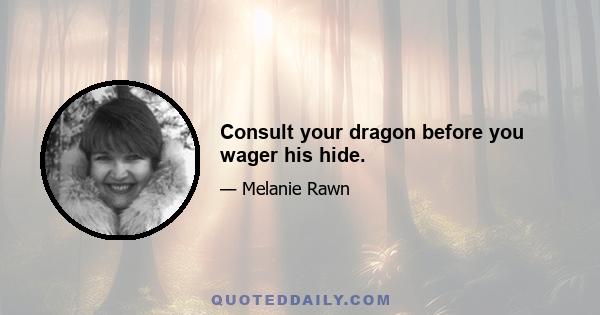 Consult your dragon before you wager his hide.