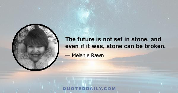 The future is not set in stone, and even if it was, stone can be broken.