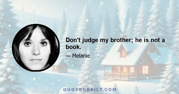 Don't judge my brother; he is not a book.