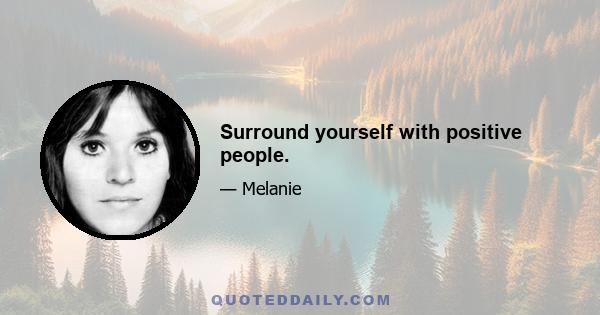 Surround yourself with positive people.