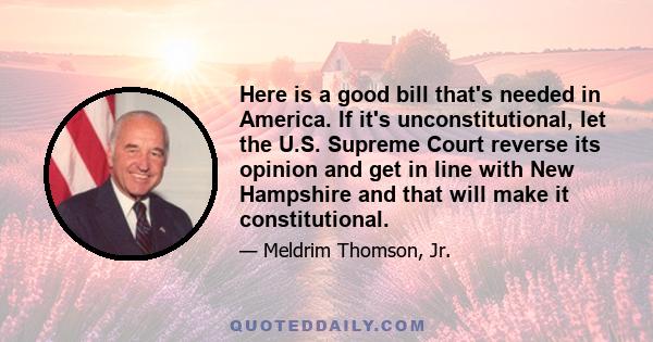 Here is a good bill that's needed in America. If it's unconstitutional, let the U.S. Supreme Court reverse its opinion and get in line with New Hampshire and that will make it constitutional.