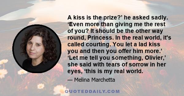 A kiss is the prize?’ he asked sadly. ‘Even more than giving me the rest of you? It should be the other way round, Princess. In the real world, it's called courting. You let a lad kiss you and then you offer him more.’