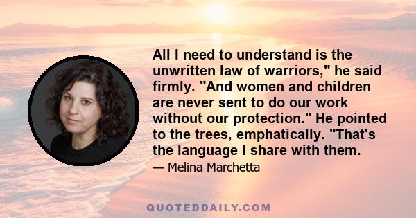 All I need to understand is the unwritten law of warriors, he said firmly. And women and children are never sent to do our work without our protection. He pointed to the trees, emphatically. That's the language I share