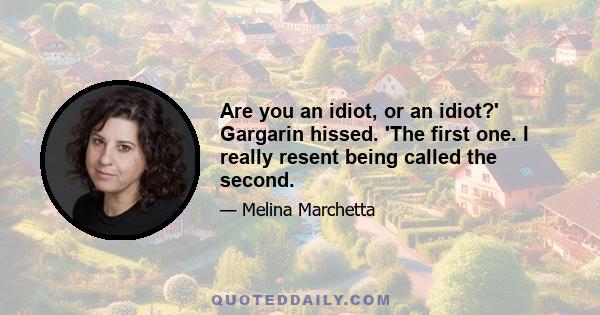 Are you an idiot, or an idiot?' Gargarin hissed. 'The first one. I really resent being called the second.