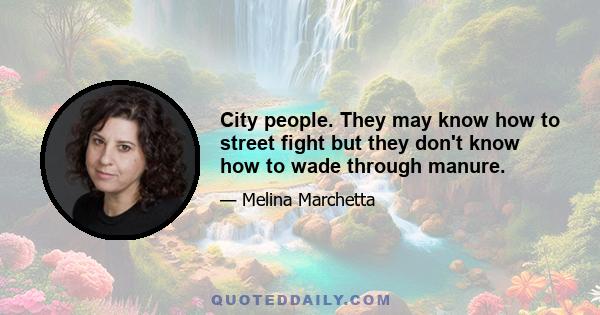 City people. They may know how to street fight but they don't know how to wade through manure.