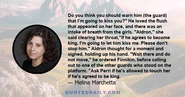 Do you think you should warn him (the guard) that I'm going to kiss you? He loved the flush that appeared on her face, and there was an intake of breath from the girls. Aldron, she said clearing her throat,if he agrees