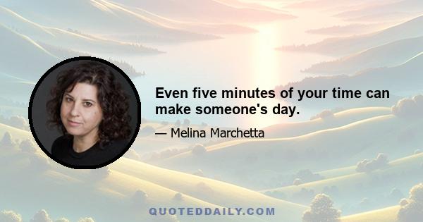 Even five minutes of your time can make someone's day.