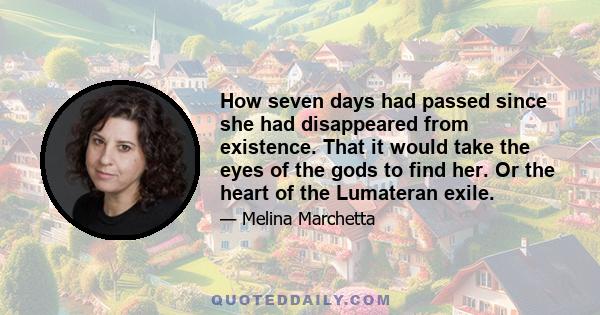 How seven days had passed since she had disappeared from existence. That it would take the eyes of the gods to find her. Or the heart of the Lumateran exile.