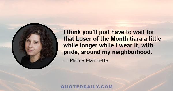 I think you'll just have to wait for that Loser of the Month tiara a little while longer while I wear it, with pride, around my neighborhood.