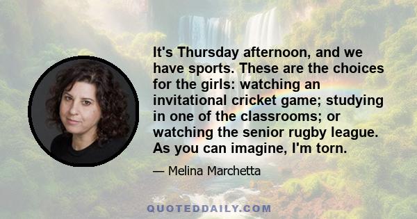 It's Thursday afternoon, and we have sports. These are the choices for the girls: watching an invitational cricket game; studying in one of the classrooms; or watching the senior rugby league. As you can imagine, I'm