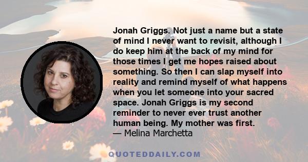 Jonah Griggs. Not just a name but a state of mind I never want to revisit, although I do keep him at the back of my mind for those times I get me hopes raised about something. So then I can slap myself into reality and