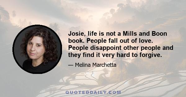 Josie, life is not a Mills and Boon book. People fall out of love. People disappoint other people and they find it very hard to forgive.