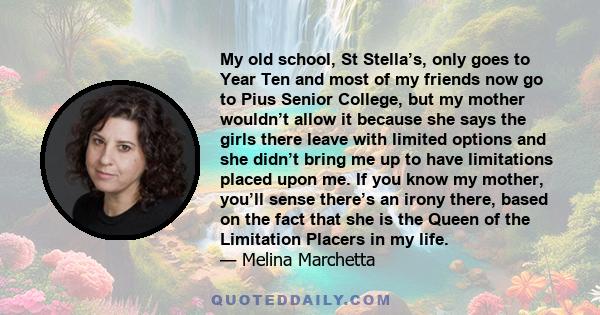 My old school, St Stella’s, only goes to Year Ten and most of my friends now go to Pius Senior College, but my mother wouldn’t allow it because she says the girls there leave with limited options and she didn’t bring me 