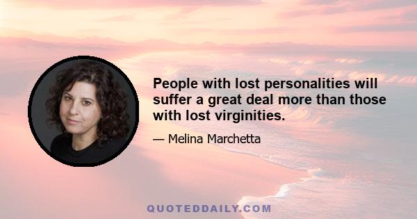 People with lost personalities will suffer a great deal more than those with lost virginities.