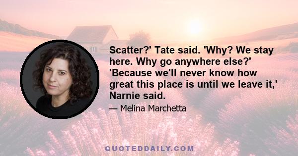 Scatter?' Tate said. 'Why? We stay here. Why go anywhere else?' 'Because we'll never know how great this place is until we leave it,' Narnie said.