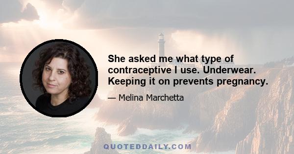 She asked me what type of contraceptive I use. Underwear. Keeping it on prevents pregnancy.