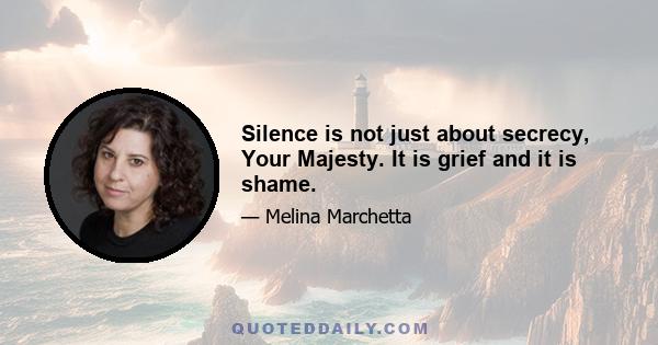 Silence is not just about secrecy, Your Majesty. It is grief and it is shame.