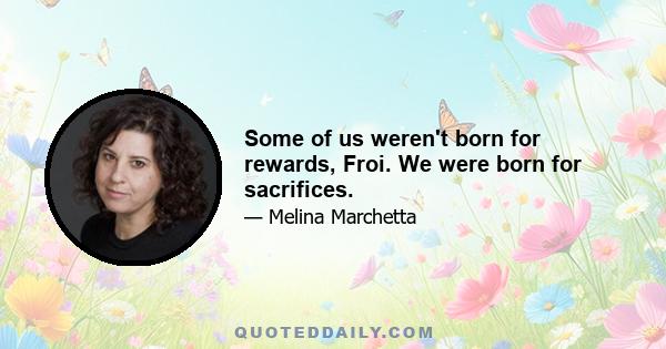 Some of us weren't born for rewards, Froi. We were born for sacrifices.