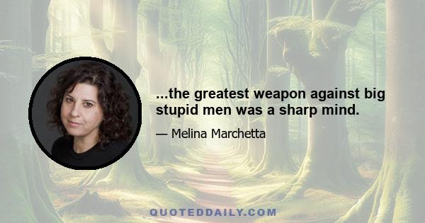 ...the greatest weapon against big stupid men was a sharp mind.