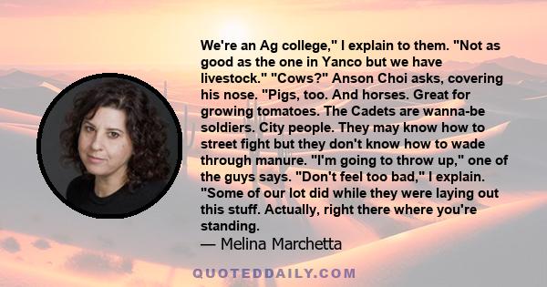 We're an Ag college, I explain to them. Not as good as the one in Yanco but we have livestock. Cows? Anson Choi asks, covering his nose. Pigs, too. And horses. Great for growing tomatoes. The Cadets are wanna-be