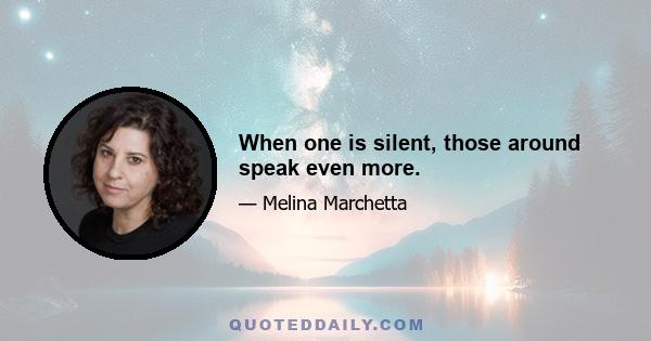 When one is silent, those around speak even more.