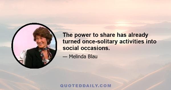 The power to share has already turned once-solitary activities into social occasions.