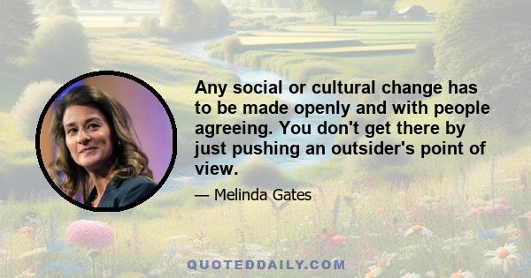 Any social or cultural change has to be made openly and with people agreeing. You don't get there by just pushing an outsider's point of view.