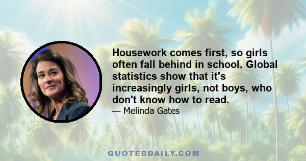 Housework comes first, so girls often fall behind in school. Global statistics show that it's increasingly girls, not boys, who don't know how to read.