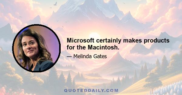 Microsoft certainly makes products for the Macintosh.