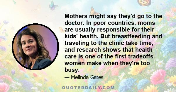 Mothers might say they'd go to the doctor. In poor countries, moms are usually responsible for their kids' health. But breastfeeding and traveling to the clinic take time, and research shows that health care is one of