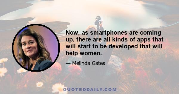 Now, as smartphones are coming up, there are all kinds of apps that will start to be developed that will help women.