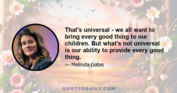 That's universal - we all want to bring every good thing to our children. But what's not universal is our ability to provide every good thing.