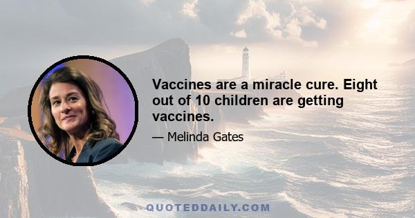 Vaccines are a miracle cure. Eight out of 10 children are getting vaccines.