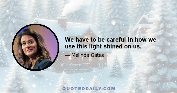 We have to be careful in how we use this light shined on us.