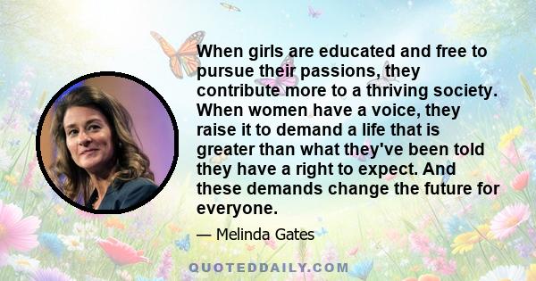 When girls are educated and free to pursue their passions, they contribute more to a thriving society. When women have a voice, they raise it to demand a life that is greater than what they've been told they have a