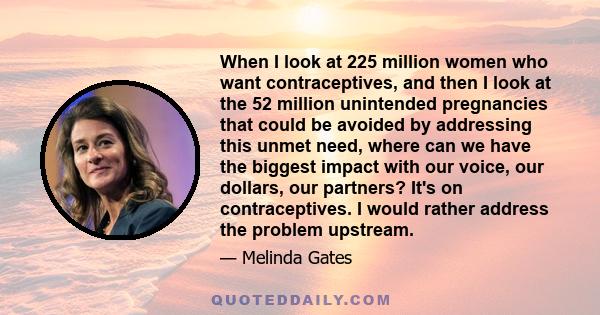 When I look at 225 million women who want contraceptives, and then I look at the 52 million unintended pregnancies that could be avoided by addressing this unmet need, where can we have the biggest impact with our