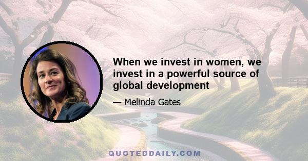 When we invest in women, we invest in a powerful source of global development