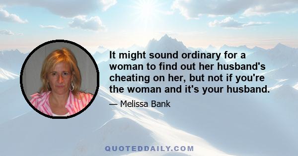 It might sound ordinary for a woman to find out her husband's cheating on her, but not if you're the woman and it's your husband.