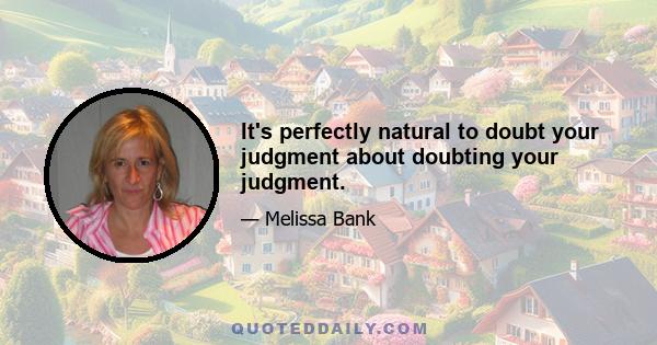 It's perfectly natural to doubt your judgment about doubting your judgment.